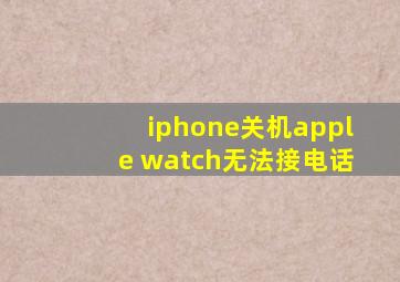 iphone关机apple watch无法接电话